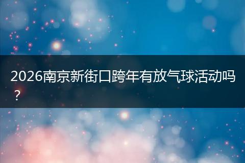 2026南京新街口跨年有放气球活动吗？