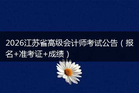 2026江苏省高级会计师考试公告（报名+准考证+成绩）