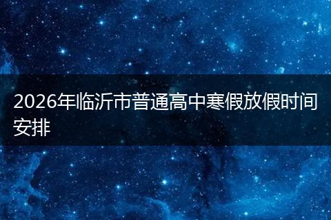 2026年临沂市普通高中寒假放假时间安排