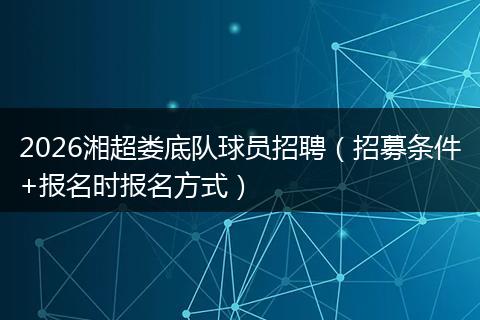2026湘超娄底队球员招聘（招募条件+报名时报名方式）