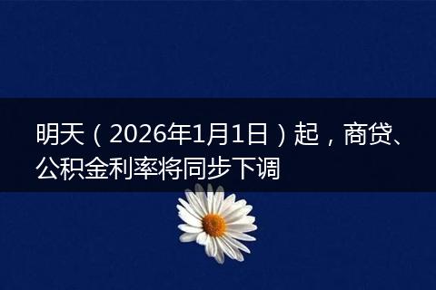 明天（2026年1月1日）起，商贷、公积金利率将同步下调