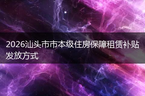 2026汕头市市本级住房保障租赁补贴发放方式