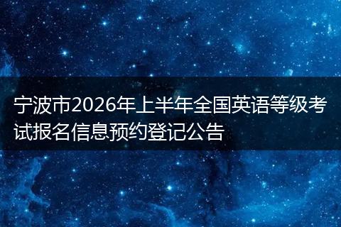 宁波市2026年上半年全国英语等级考试报名信息预约登记公告