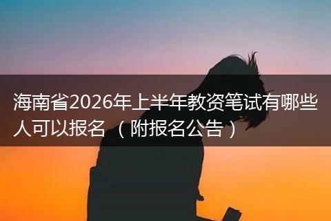 海南省2026年上半年教资笔试有哪些人可以报名 （附报名公告）