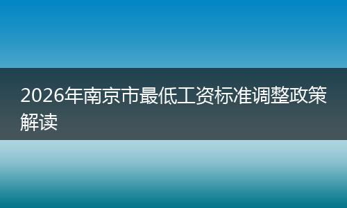 2026年南京市最低工资标准调整政策解读