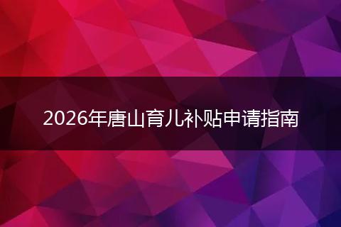 2026年唐山育儿补贴申请指南