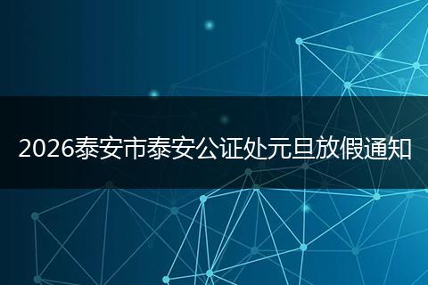 2026泰安市泰安公证处元旦放假通知