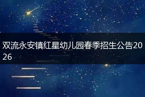 双流永安镇红星幼儿园春季招生公告2026