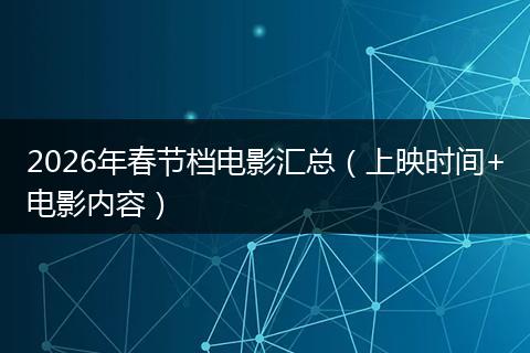 2026年春节档电影汇总（上映时间+电影内容）