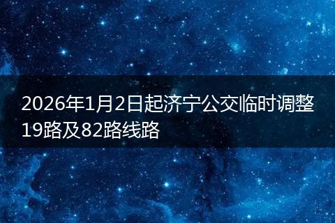 2026年1月2日起济宁公交临时调整19路及82路线路