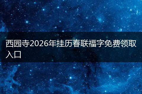 西园寺2026年挂历春联福字免费领取入口