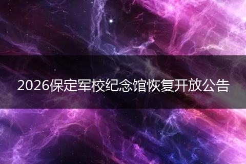 2026保定军校纪念馆恢复开放公告