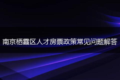 南京栖霞区人才房票政策常见问题解答