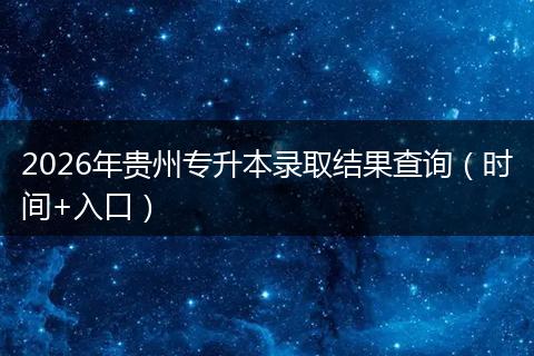 2026年贵州专升本录取结果查询（时间+入口）