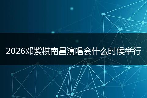 2026邓紫棋南昌演唱会什么时候举行