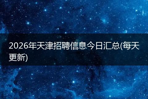2026年天津招聘信息今日汇总(每天更新)