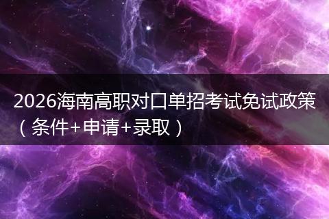 2026海南高职对口单招考试免试政策（条件+申请+录取）