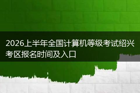 2026上半年全国计算机等级考试绍兴考区报名时间及入口