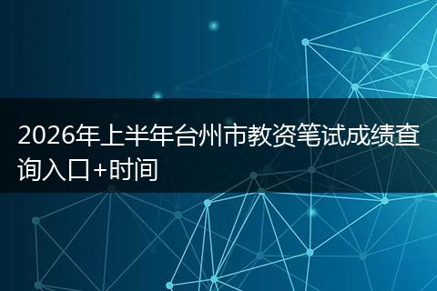 2026年上半年台州市教资笔试成绩查询入口+时间
