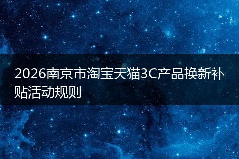 2026南京市淘宝天猫3C产品换新补贴活动规则