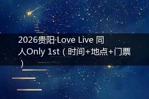 2026贵阳·Love Live 同人Only 1st（时间+地点+门票）