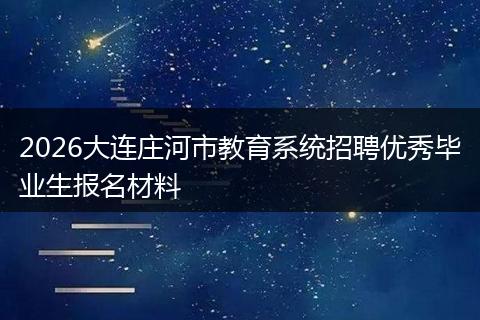 2026大连庄河市教育系统招聘优秀毕业生报名材料
