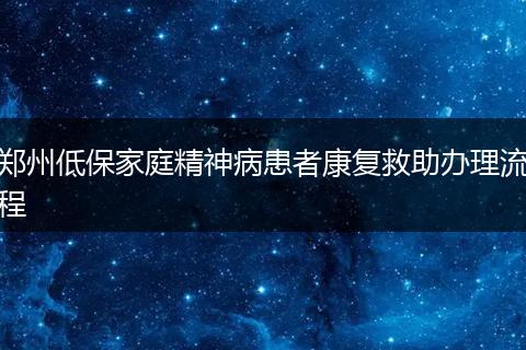 郑州低保家庭精神病患者康复救助办理流程