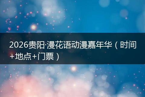 2026贵阳·漫花语动漫嘉年华（时间+地点+门票）