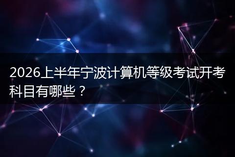 2026上半年宁波计算机等级考试开考科目有哪些？