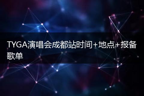TYGA演唱会成都站时间+地点+报备歌单