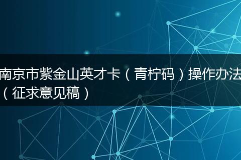 南京市紫金山英才卡（青柠码）操作办法（征求意见稿）