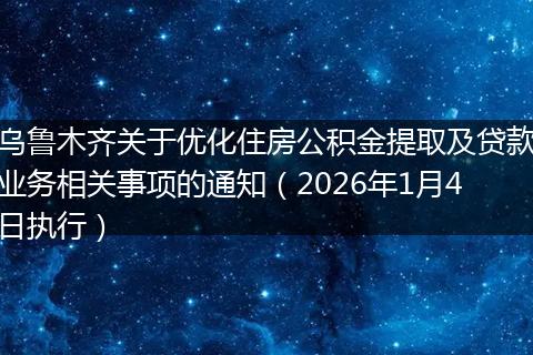 乌鲁木齐关于优化住房公积金提取及贷款业务相关事项的通知（2026年1月4日执行）