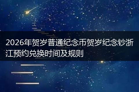 2026年贺岁普通纪念币贺岁纪念钞浙江预约兑换时间及规则