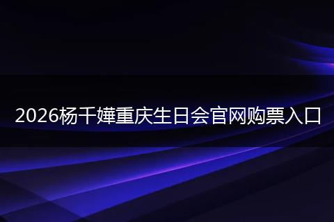 2026杨千嬅重庆生日会官网购票入口