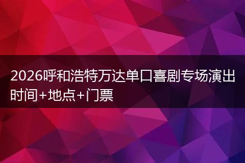 2026呼和浩特万达单口喜剧专场演出时间+地点+门票