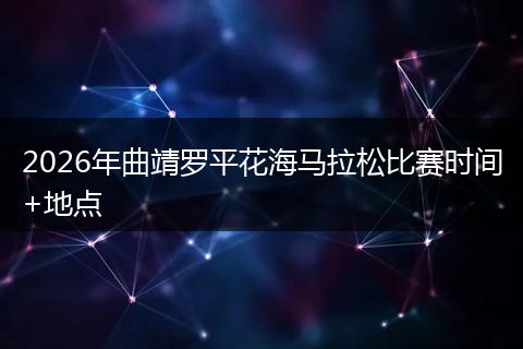 2026年曲靖罗平花海马拉松比赛时间+地点