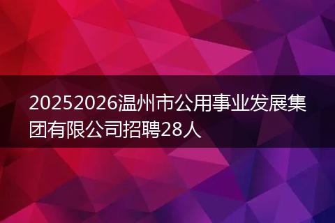 20252026温州市公用事业发展集团有限公司招聘28人