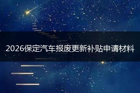 2026保定汽车报废更新补贴申请材料