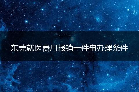 东莞就医费用报销一件事办理条件