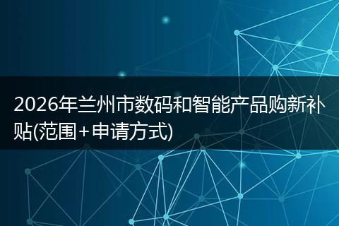 2026年兰州市数码和智能产品购新补贴(范围+申请方式)