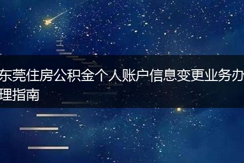 东莞住房公积金个人账户信息变更业务办理指南