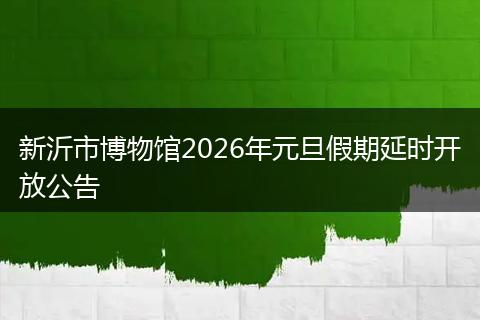 新沂市博物馆2026年元旦假期延时开放公告