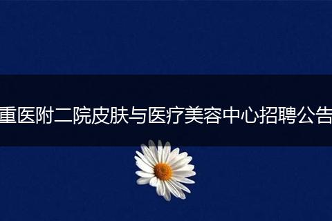重医附二院皮肤与医疗美容中心招聘公告