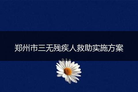 郑州市三无残疾人救助实施方案