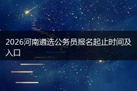 2026河南遴选公务员报名起止时间及入口