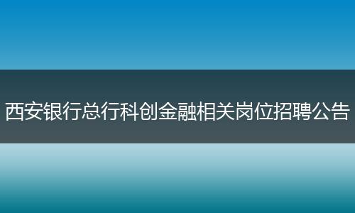 西安银行总行科创金融相关岗位招聘公告