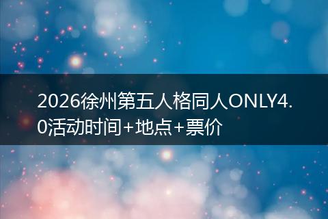 2026徐州第五人格同人ONLY4.0活动时间+地点+票价