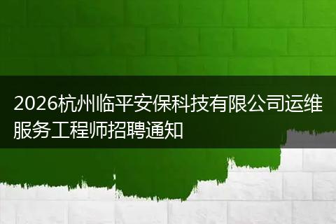2026杭州临平安保科技有限公司运维服务工程师招聘通知