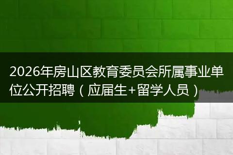 2026年房山区教育委员会所属事业单位公开招聘（应届生+留学人员）