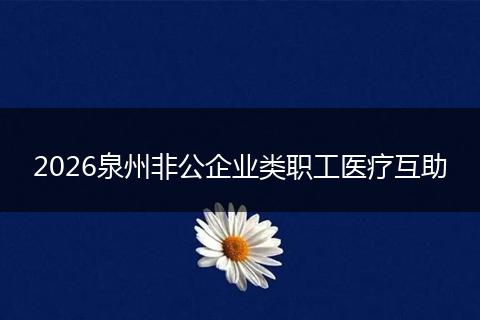 2026泉州非公企业类职工医疗互助